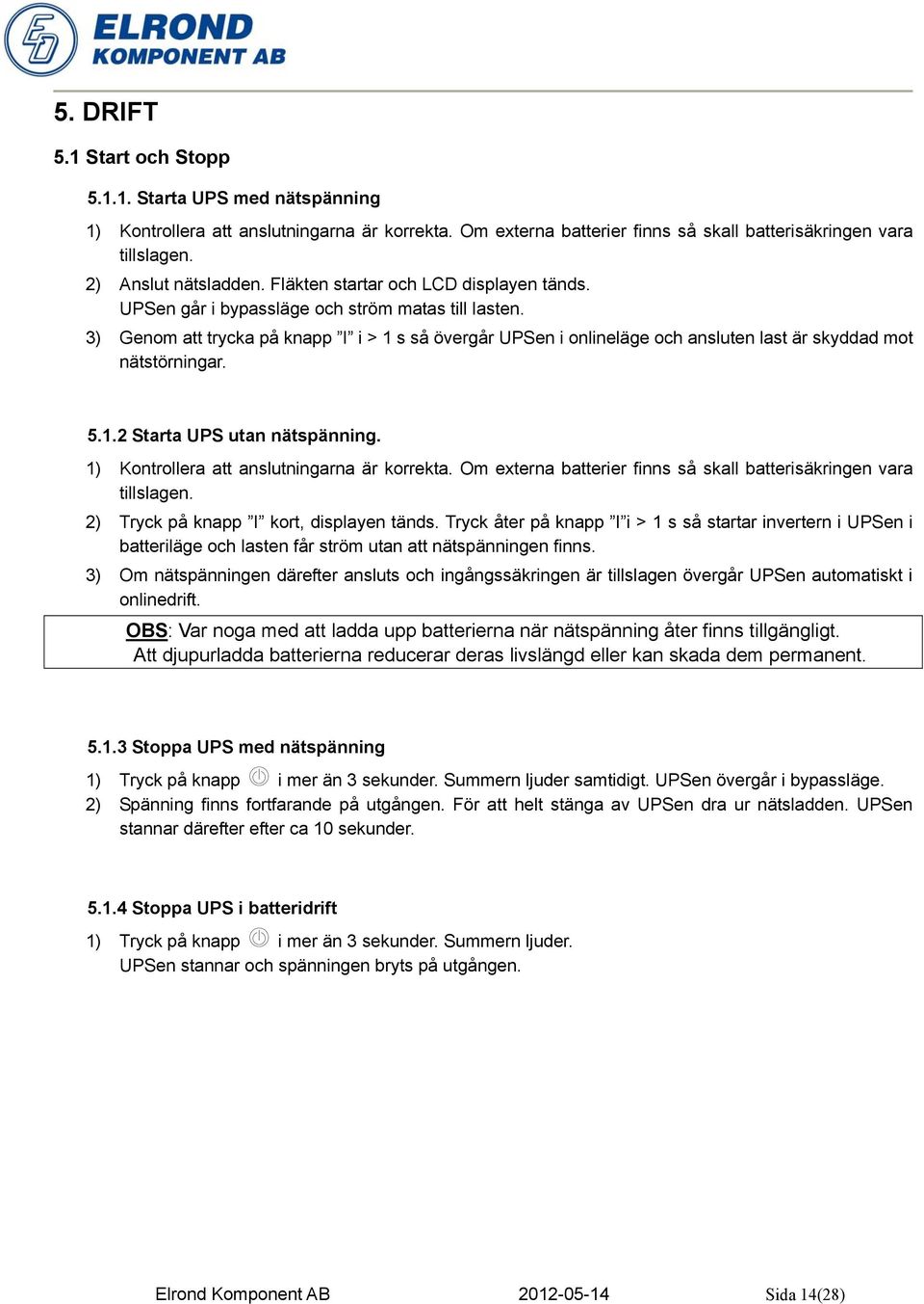 3) Genom att trycka på knapp I i > 1 s så övergår UPSen i onlineläge och ansluten last är skyddad mot nätstörningar. 5.1.2 Starta UPS utan nätspänning. 1) Kontrollera att anslutningarna är korrekta.