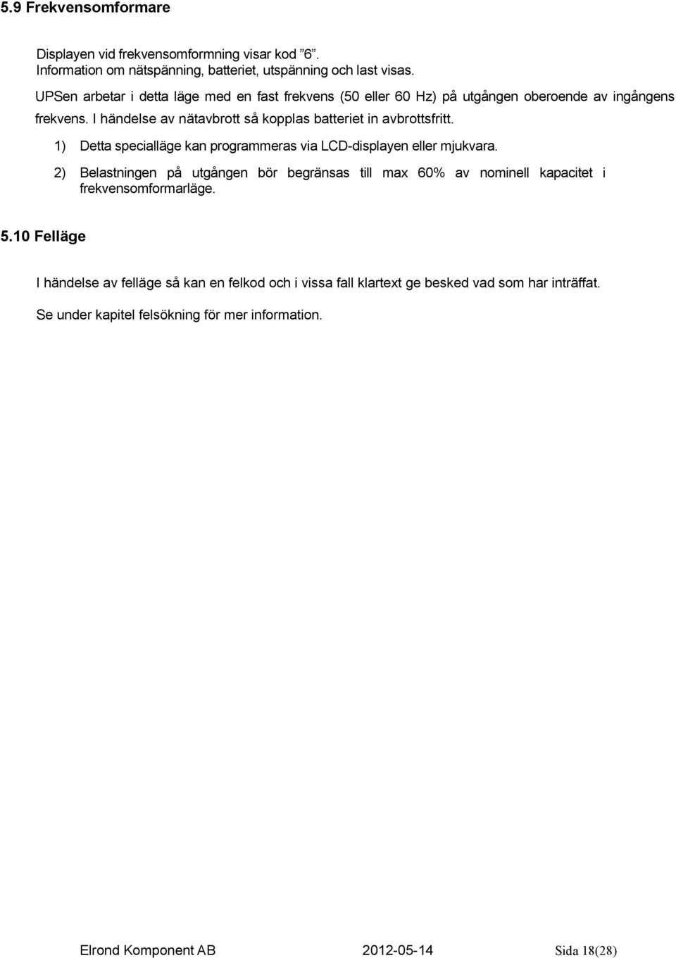 I händelse av nätavbrott så kopplas batteriet in avbrottsfritt. 1) Detta specialläge kan programmeras via LCD-displayen eller mjukvara.