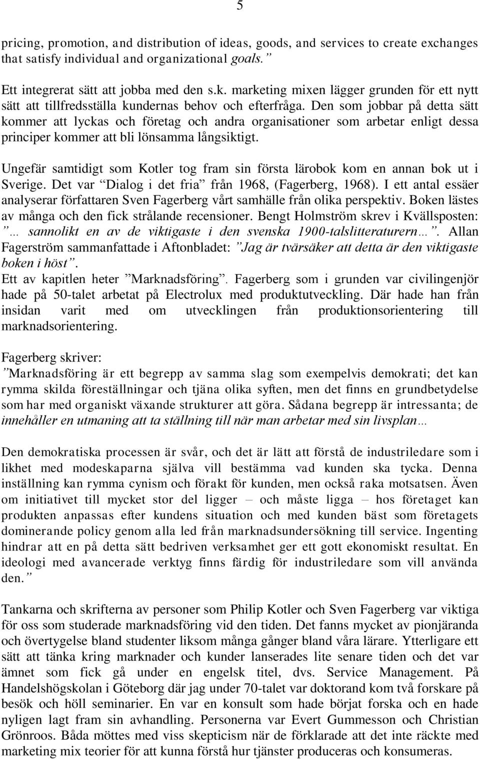 Den som jobbar på detta sätt kommer att lyckas och företag och andra organisationer som arbetar enligt dessa principer kommer att bli lönsamma långsiktigt.