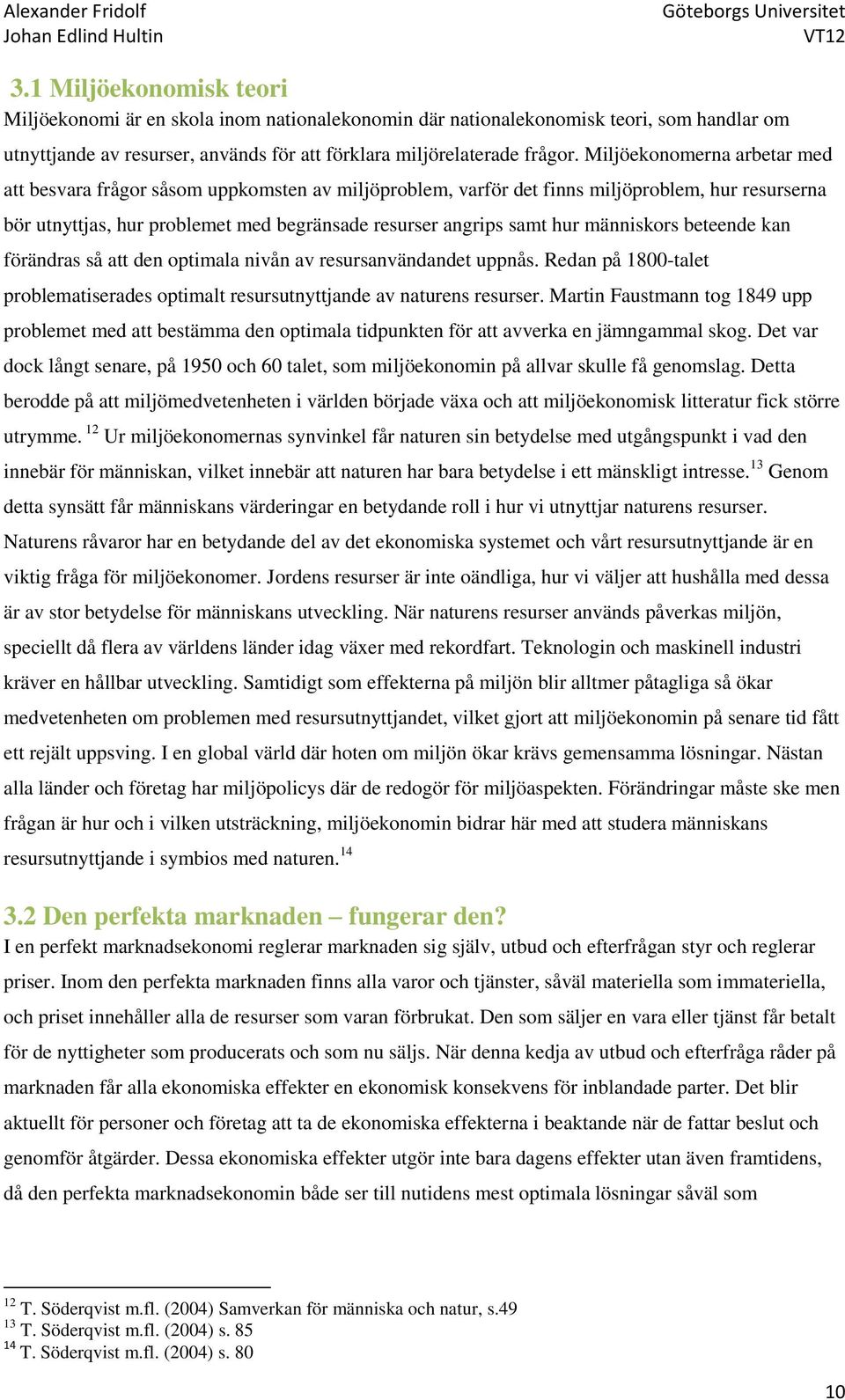 människors beteende kan förändras så att den optimala nivån av resursanvändandet uppnås. Redan på 1800-talet problematiserades optimalt resursutnyttjande av naturens resurser.