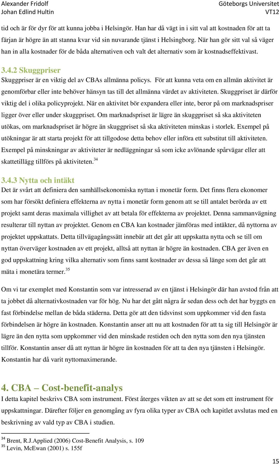 2 Skuggpriser Skuggpriser är en viktig del av CBAs allmänna policys. För att kunna veta om en allmän aktivitet är genomförbar eller inte behöver hänsyn tas till det allmänna värdet av aktiviteten.