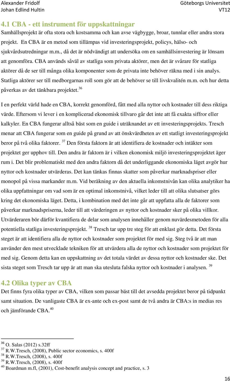 CBA används såväl av statliga som privata aktörer, men det är svårare för statliga aktörer då de ser till många olika komponenter som de privata inte behöver räkna med i sin analys.