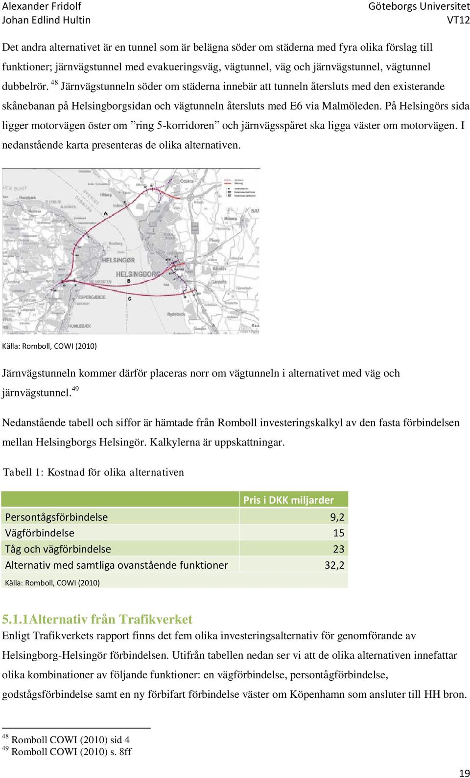 På Helsingörs sida ligger motorvägen öster om ring 5-korridoren och järnvägsspåret ska ligga väster om motorvägen. I nedanstående karta presenteras de olika alternativen.