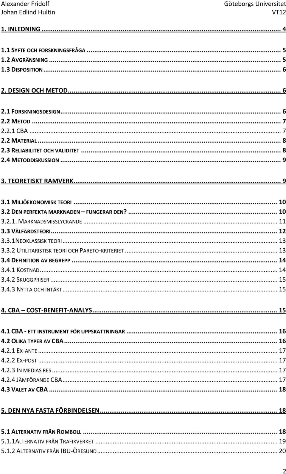 3 VÄLFÄRDSTEORI... 12 3.3.1NEOKLASSISK TEORI... 13 3.3.2 UTILITARISTISK TEORI OCH PARETO-KRITERIET... 13 3.4 DEFINITION AV BEGREPP... 14 3.4.1 KOSTNAD... 14 3.4.2 SKUGGPRISER... 15 3.4.3 NYTTA OCH INTÄKT.