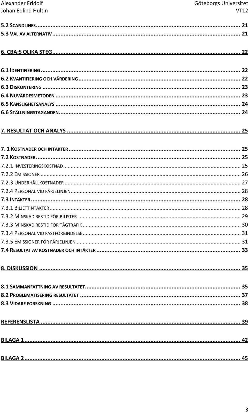 .. 27 7.2.4 PERSONAL VID FÄRJELINJEN... 28 7.3 INTÄKTER... 28 7.3.1 BILJETTINTÄKTER... 28 7.3.2 MINSKAD RESTID FÖR BILISTER... 29 7.3.3 MINSKAD RESTID FÖR TÅGTRAFIK... 30 7.3.4 PERSONAL VID FASTFÖRBINDELSE.