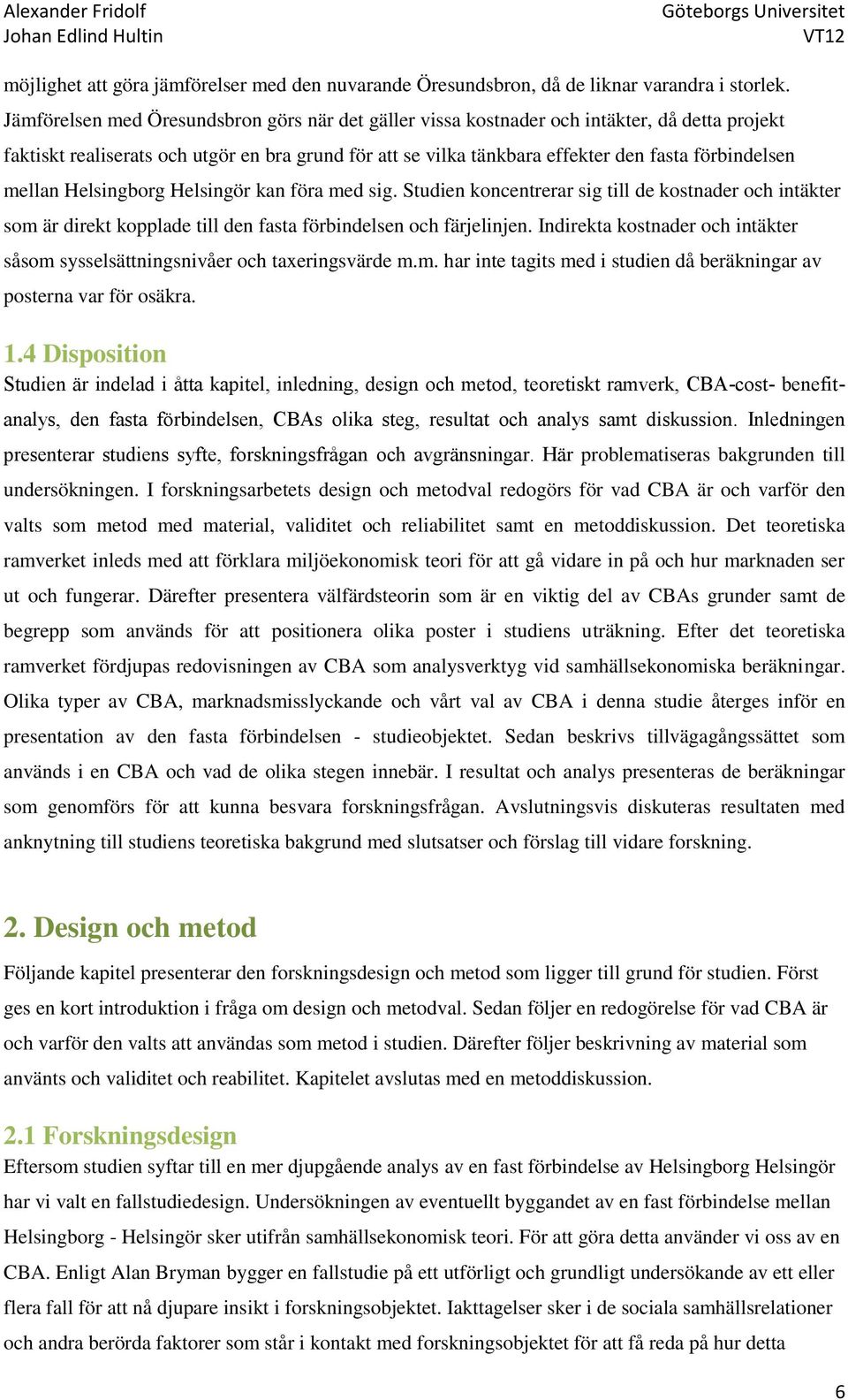 mellan Helsingborg Helsingör kan föra med sig. Studien koncentrerar sig till de kostnader och intäkter som är direkt kopplade till den fasta förbindelsen och färjelinjen.