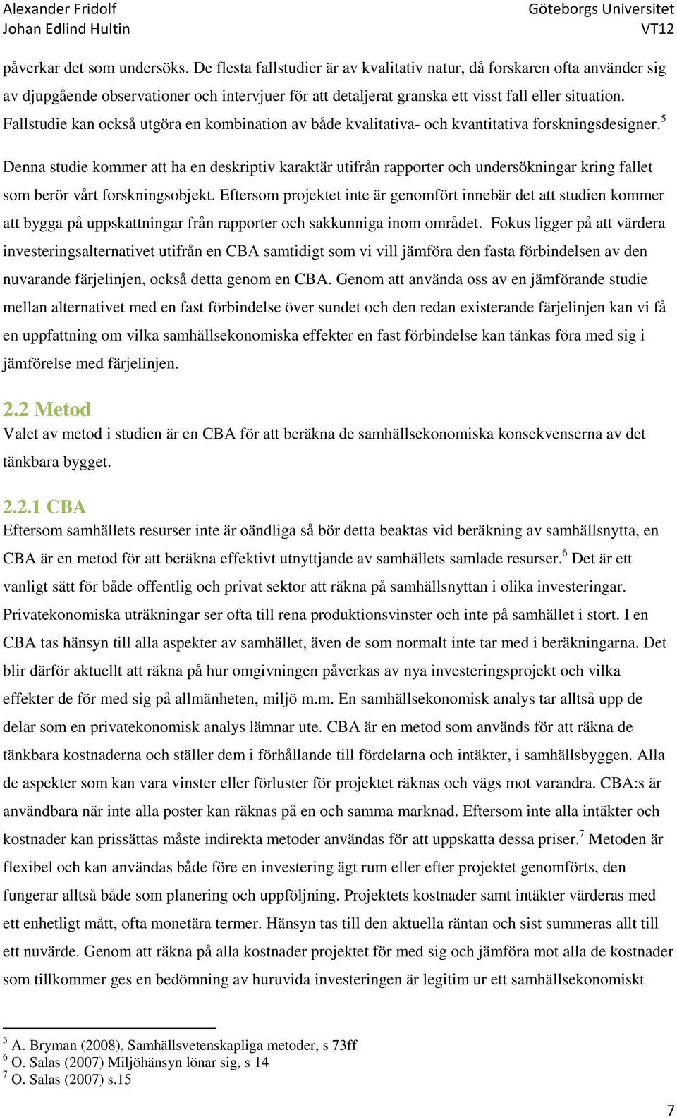 Fallstudie kan också utgöra en kombination av både kvalitativa- och kvantitativa forskningsdesigner.