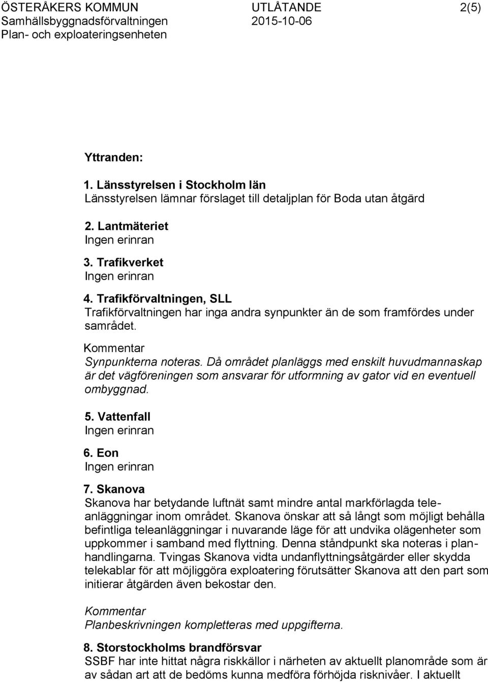 Då området planläggs med enskilt huvudmannaskap är det vägföreningen som ansvarar för utformning av gator vid en eventuell ombyggnad. 5. Vattenfall Ingen erinran 6. Eon Ingen erinran 7.