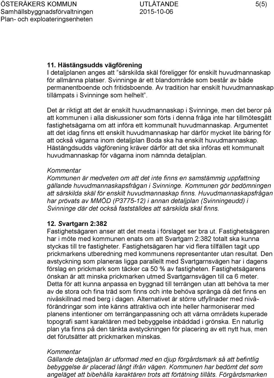 Det är riktigt att det är enskilt huvudmannaskap i Svinninge, men det beror på att kommunen i alla diskussioner som förts i denna fråga inte har tillmötesgått fastighetsägarna om att införa ett