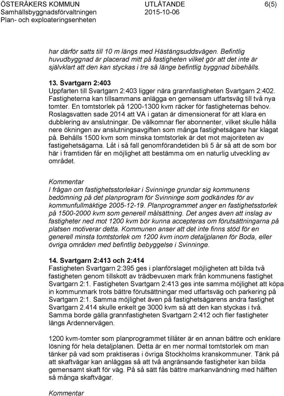 Svartgarn 2:403 Uppfarten till Svartgarn 2:403 ligger nära grannfastigheten Svartgarn 2:402. Fastigheterna kan tillsammans anlägga en gemensam utfartsväg till två nya tomter.