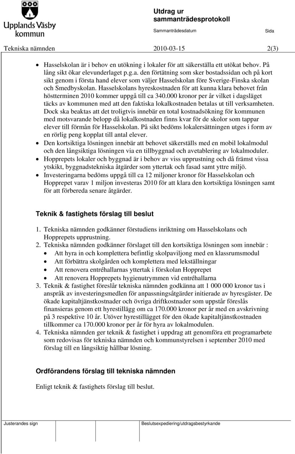 Hasselskolans hyreskostnaden för att kunna klara behovet från höstterminen 2010 kommer uppgå till ca 340.