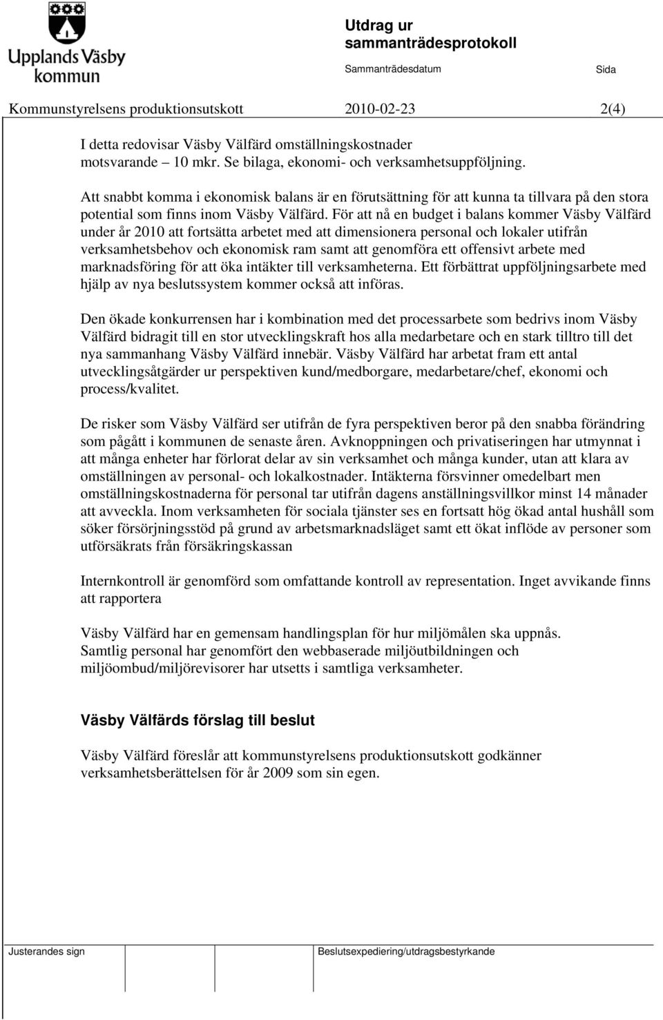 För att nå en budget i balans kommer Väsby Välfärd under år 2010 att fortsätta arbetet med att dimensionera personal och lokaler utifrån verksamhetsbehov och ekonomisk ram samt att genomföra ett