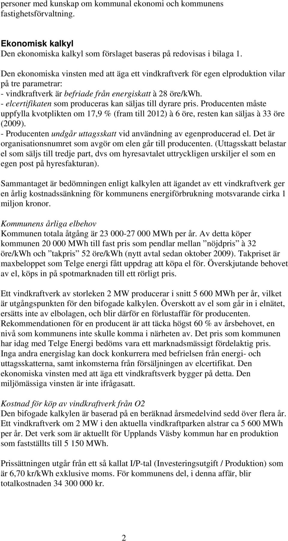 - elcertifikaten som produceras kan säljas till dyrare pris. Producenten måste uppfylla kvotplikten om 17,9 % (fram till 2012) à 6 öre, resten kan säljas à 33 öre (2009).