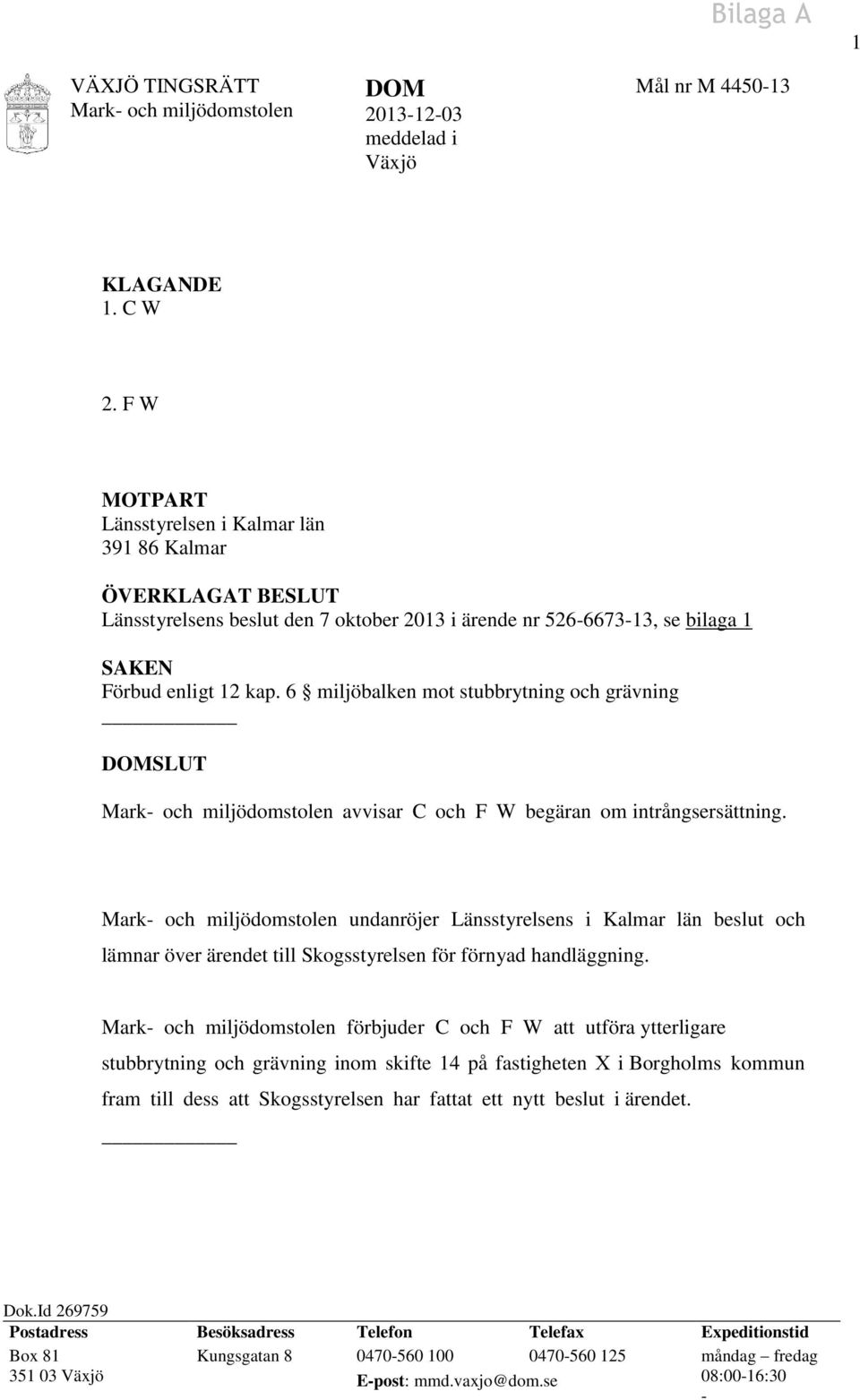 6 miljöbalken mot stubbrytning och grävning DOMSLUT Mark- och miljödomstolen avvisar C och F W begäran om intrångsersättning.