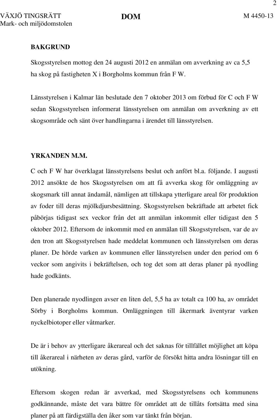 ärendet till länsstyrelsen. YRKANDEN M.M. C och F W har överklagat länsstyrelsens beslut och anfört bl.a. följande.