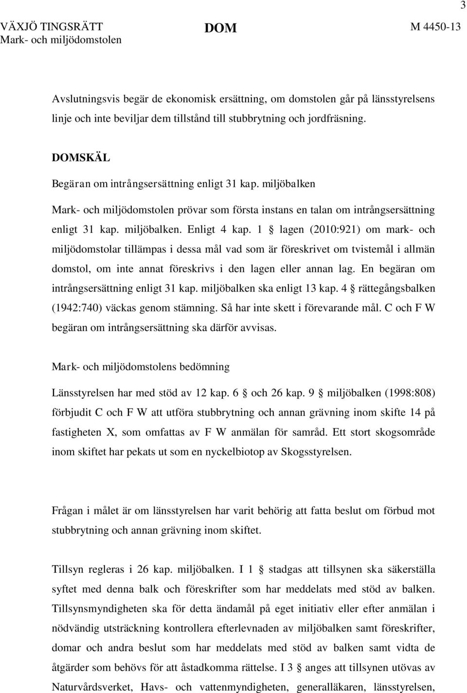 1 lagen (2010:921) om mark- och miljödomstolar tillämpas i dessa mål vad som är föreskrivet om tvistemål i allmän domstol, om inte annat föreskrivs i den lagen eller annan lag.