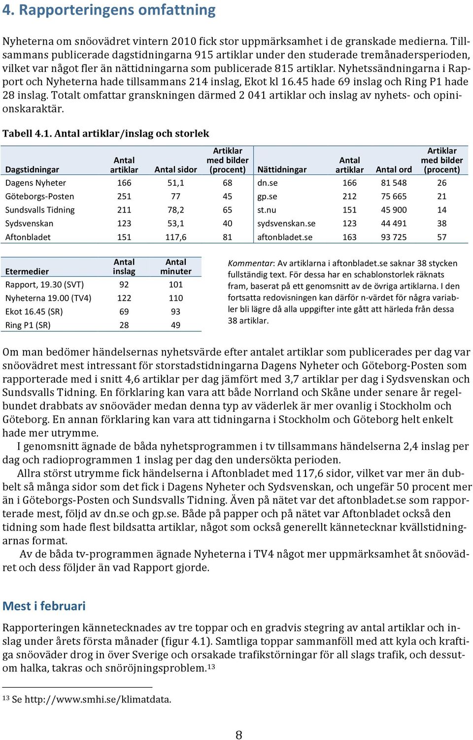 nyhetssändningarnairapportochnyheternahadetillsammans214inslag,ekotkl16.45hade69inslagochringp1hade 28inslag.Totaltomfattargranskningendärmed2041artiklarochinslagavnyhets ochopinionskaraktär. Tabell4.