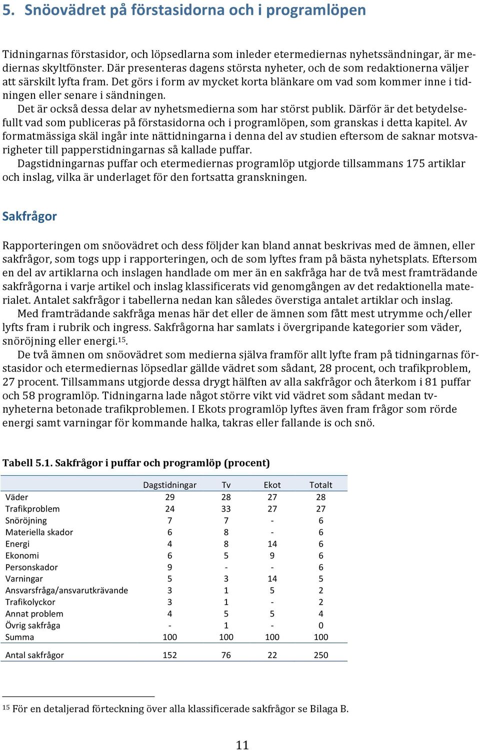 Detärocksådessadelaravnyhetsmediernasomharstörstpublik.Därförärdetbetydelsefulltvadsompubliceraspåförstasidornaochiprogramlöpen,somgranskasidettakapitel.