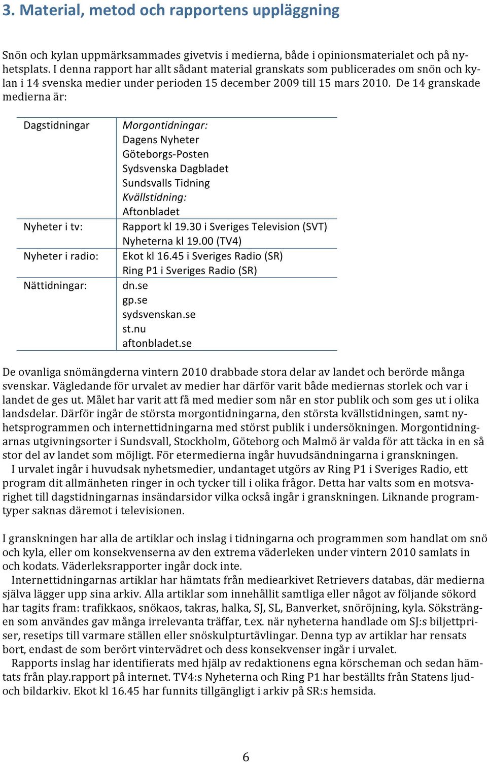 De14granskade mediernaär: Dagstidningar Morgontidningar: DagensNyheter Göteborgs Posten SydsvenskaDagbladet SundsvallsTidning Kvällstidning: Aftonbladet Nyheteritv: Rapportkl19.