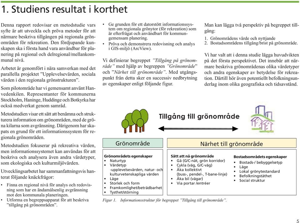 Arbetet är genomfört i nära samverkan med det parallella projektet Upplevelsevärden, sociala värden i den regionala grönstrukturen. Som pilotområde har vi gemensamt använt Hanvedenkilen.