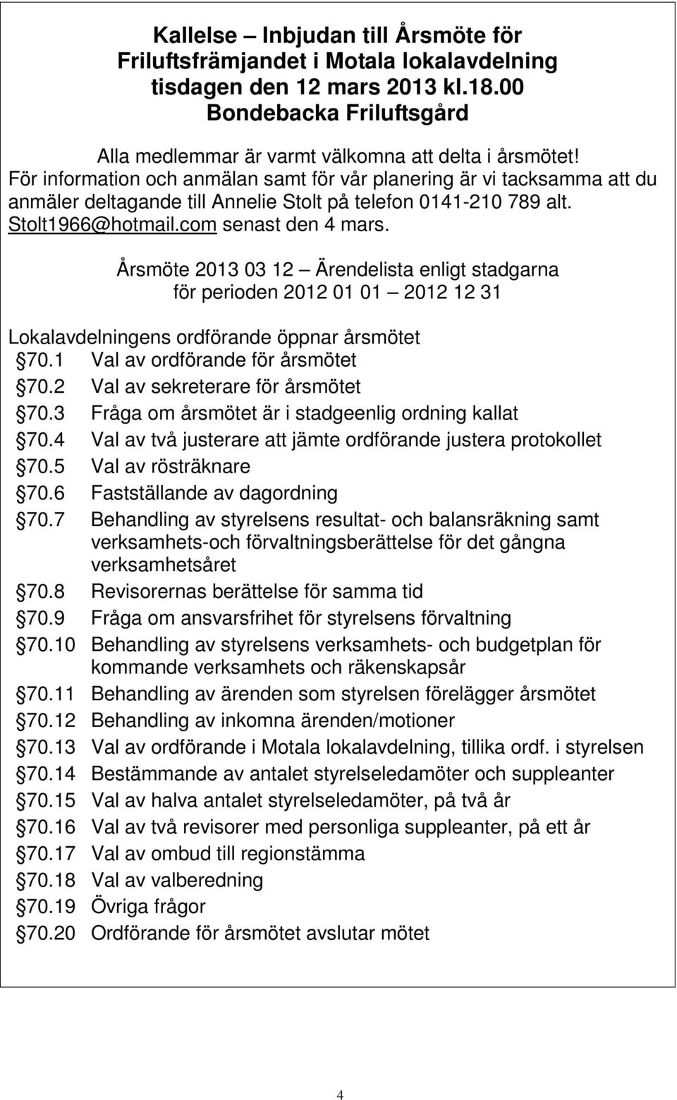 Årsmöte 2013 03 12 Ärendelista enligt stadgarna för perioden 2012 01 01 2012 12 31 Lokalavdelningens ordförande öppnar årsmötet 70.1 Val av ordförande för årsmötet 70.