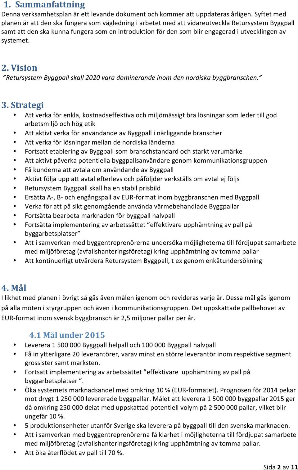 utvecklingen av systemet. 2. Vision Retursystem Byggpall skall 2020 vara dominerande inom den nordiska byggbranschen. 3.