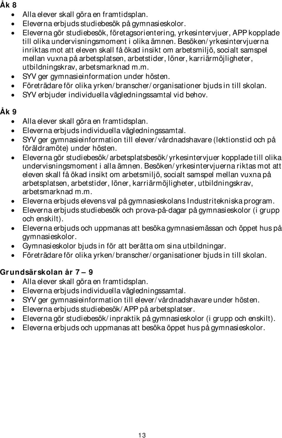 Besöken/yrkesintervjuerna inriktas mot att eleven skall få ökad insikt om arbetsmiljö, socialt samspel mellan vuxna på arbetsplatsen, arbetstider, löner, karriärmöjligheter, utbildningskrav,