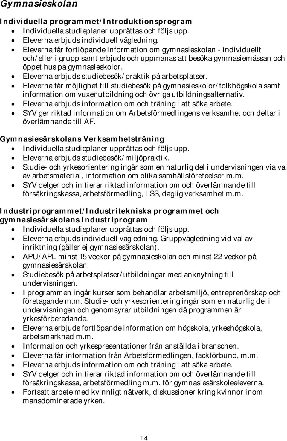 Eleverna erbjuds studiebesök/praktik på arbetsplatser. Eleverna får möjlighet till studiebesök på gymnasieskolor/folkhögskola samt information om vuxenutbildning och övriga utbildningsalternativ.