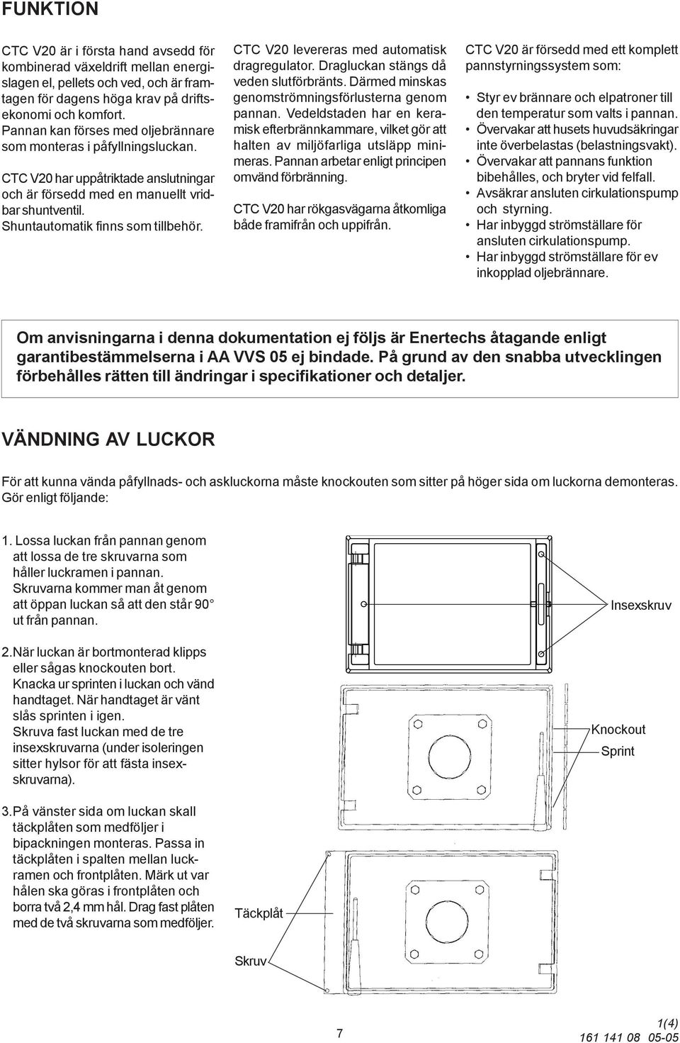 CTC V20 levereras med automatisk dragregulator. Dragluckan stängs då veden slutförbränts. Därmed minskas genomströmningsförlusterna genom pannan.