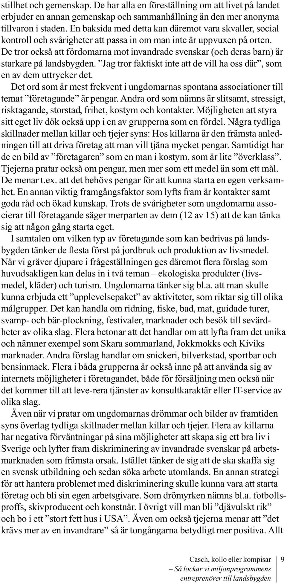 De tror också att fördomarna mot invandrade svenskar (och deras barn) är starkare på landsbygden. Jag tror faktiskt inte att de vill ha oss där, som en av dem uttrycker det.