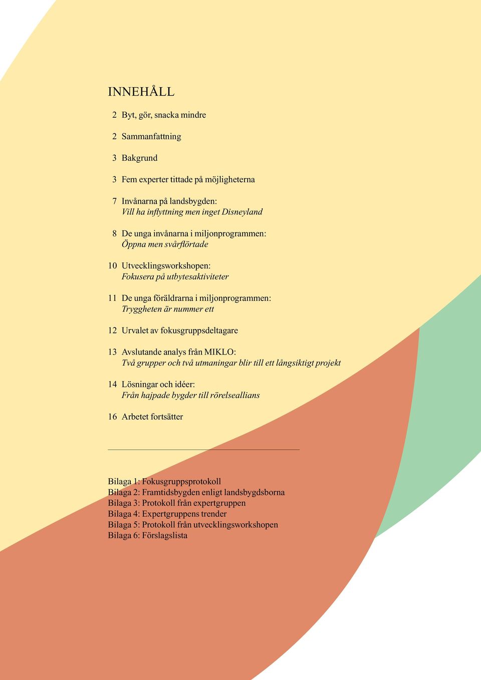 fokusgruppsdeltagare 13 Avslutande analys från MIKLO: Två grupper och två utmaningar blir till ett långsiktigt projekt 14 Lösningar och idéer: Från hajpade bygder till rörelseallians 16 Arbetet