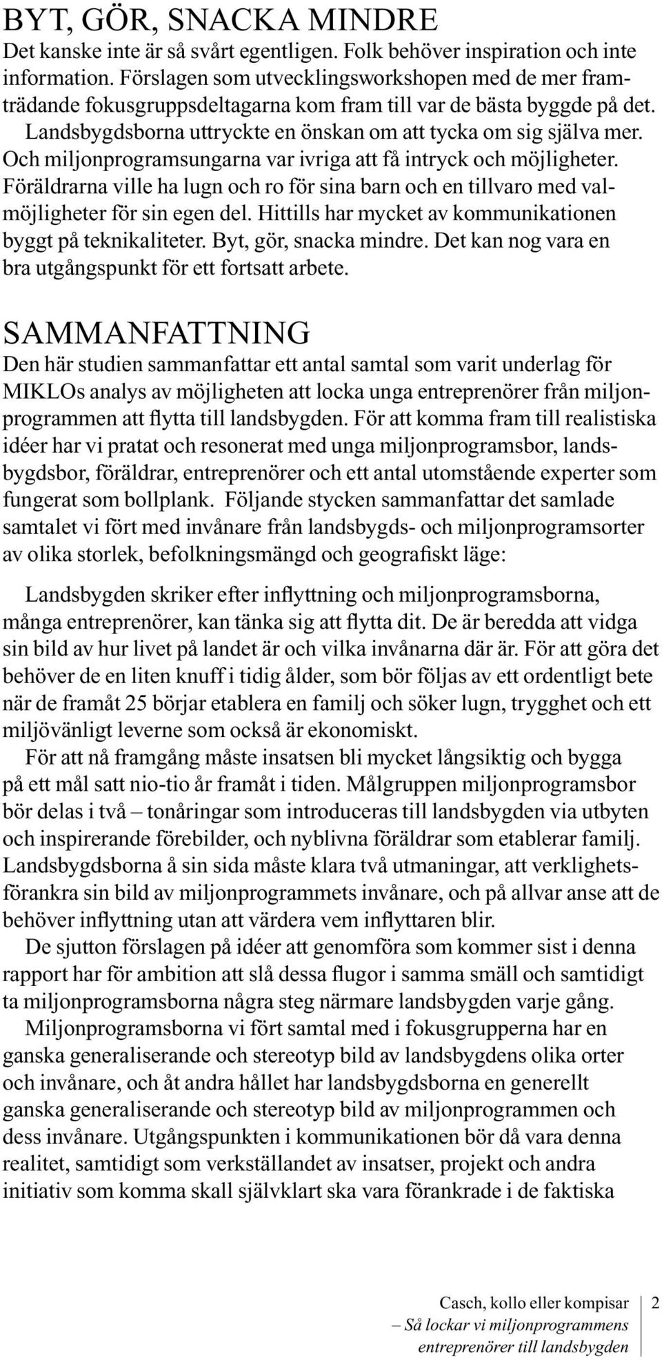 Och miljonprogramsungarna var ivriga att få intryck och möjligheter. Föräldrarna ville ha lugn och ro för sina barn och en tillvaro med valmöjligheter för sin egen del.