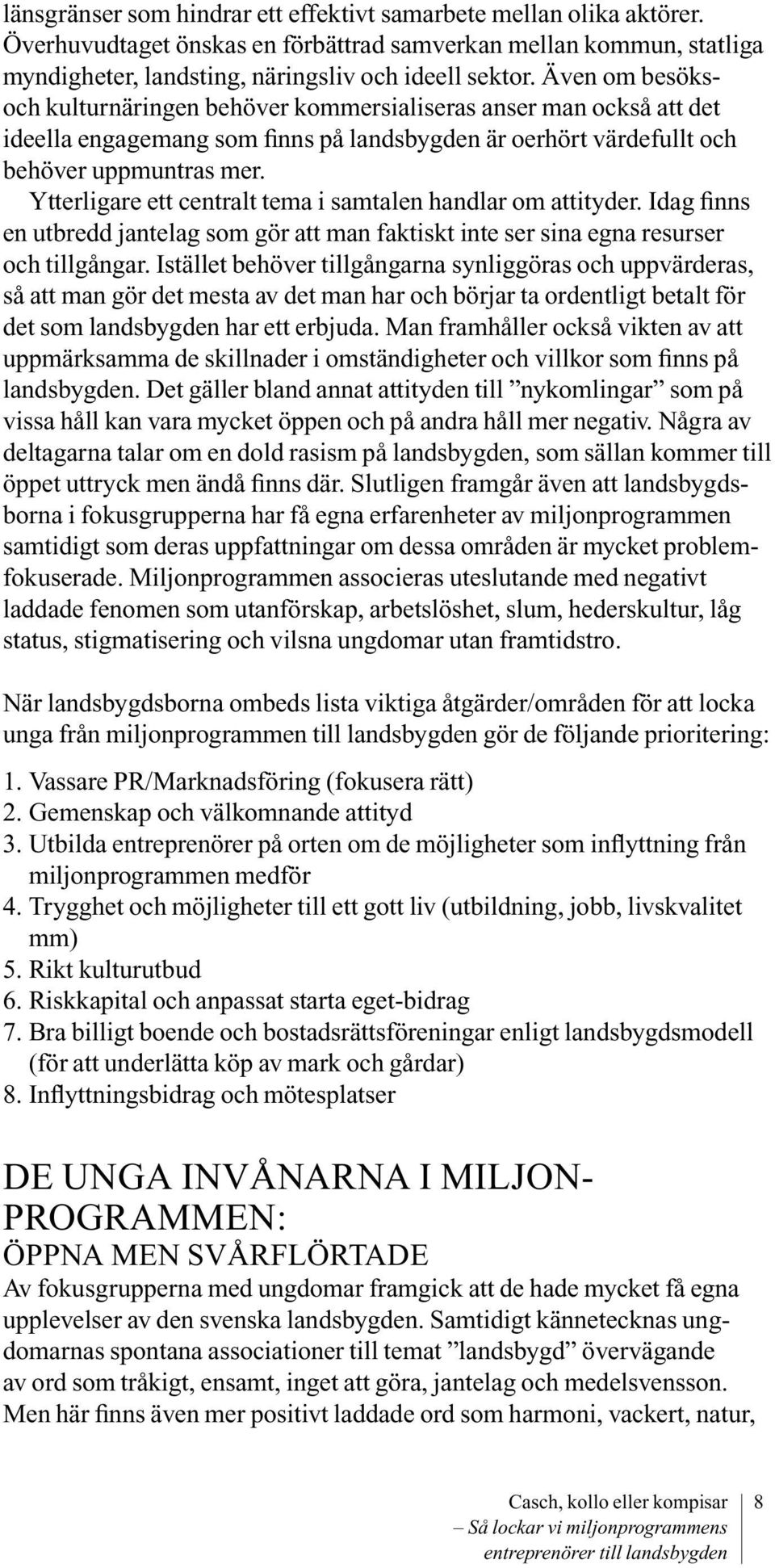 Ytterligare ett centralt tema i samtalen handlar om attityder. Idag finns en utbredd jantelag som gör att man faktiskt inte ser sina egna resurser och tillgångar.