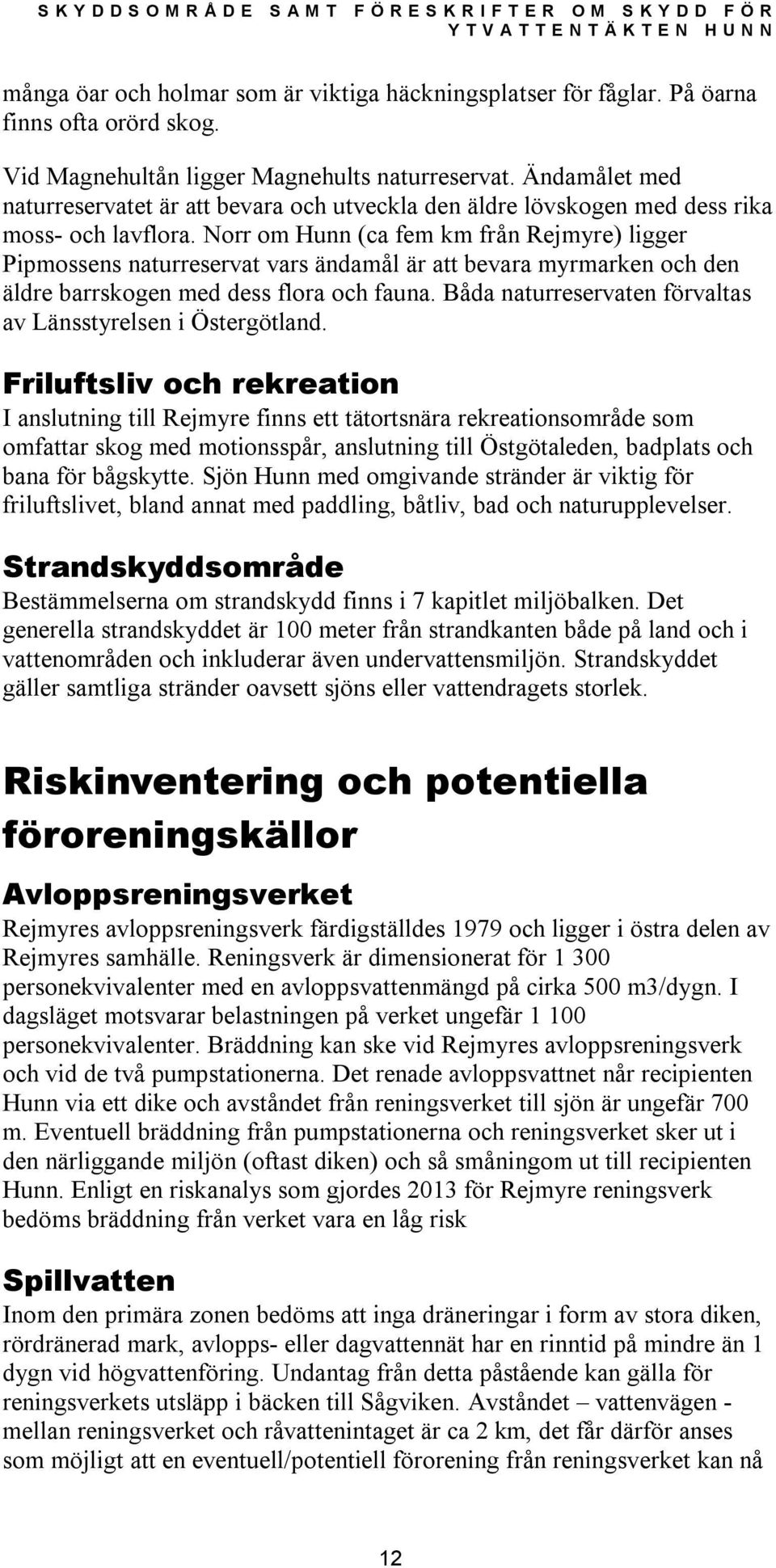 Norr om Hunn (ca fem km från Rejmyre) ligger Pipmossens naturreservat vars ändamål är att bevara myrmarken och den äldre barrskogen med dess flora och fauna.