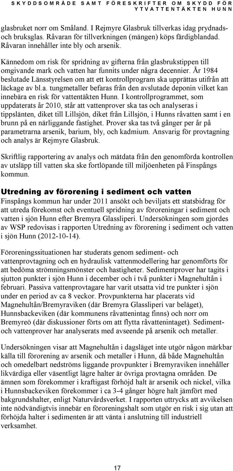 År 1984 beslutade Länsstyrelsen om att ett kontrollprogram ska upprättas utifrån att läckage av bl.a. tungmetaller befaras från den avslutade deponin vilket kan innebära en risk för vattentäkten Hunn.