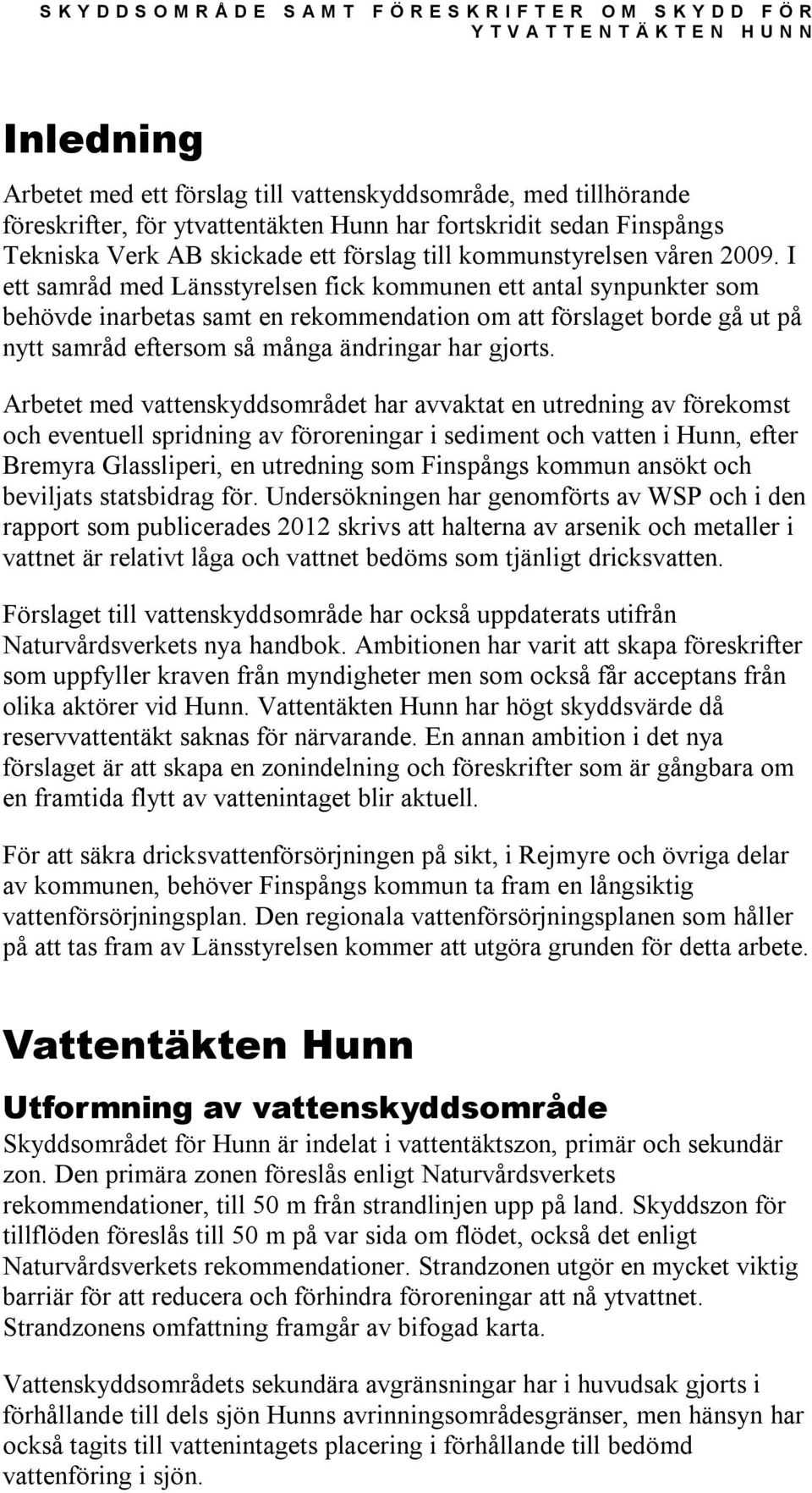 I ett samråd med Länsstyrelsen fick kommunen ett antal synpunkter som behövde inarbetas samt en rekommendation om att förslaget borde gå ut på nytt samråd eftersom så många ändringar har gjorts.