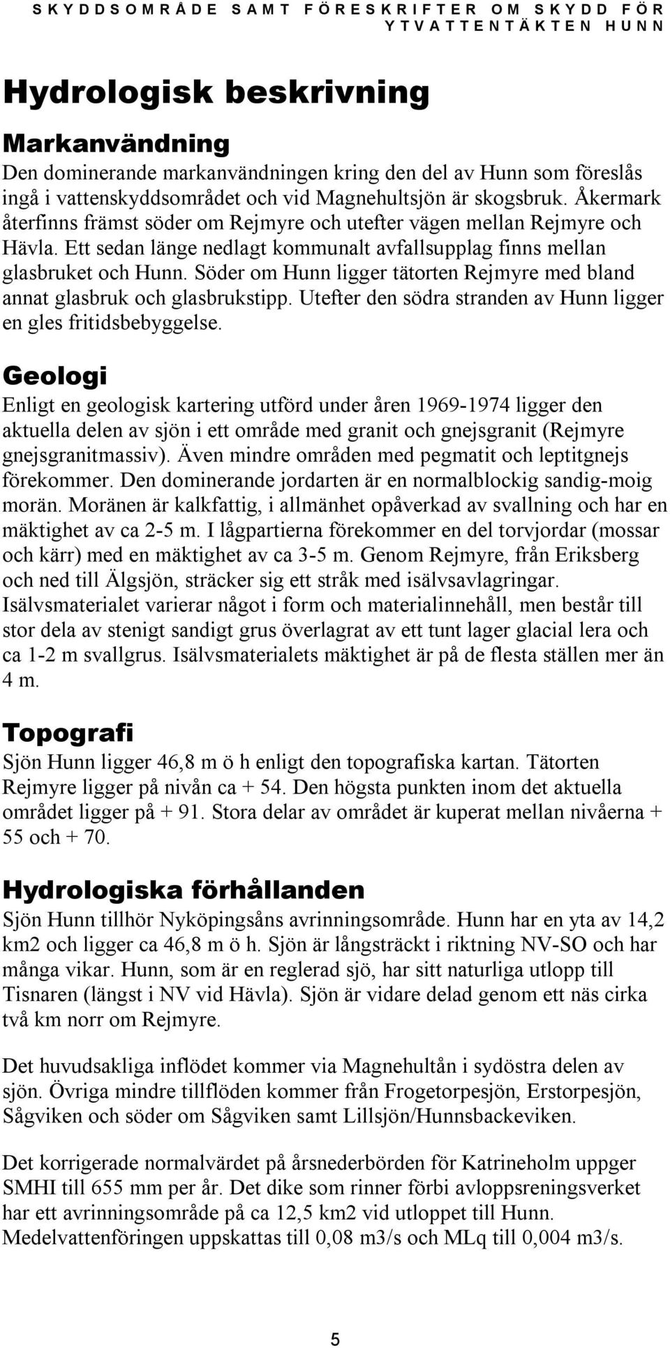 Söder om Hunn ligger tätorten Rejmyre med bland annat glasbruk och glasbrukstipp. Utefter den södra stranden av Hunn ligger en gles fritidsbebyggelse.