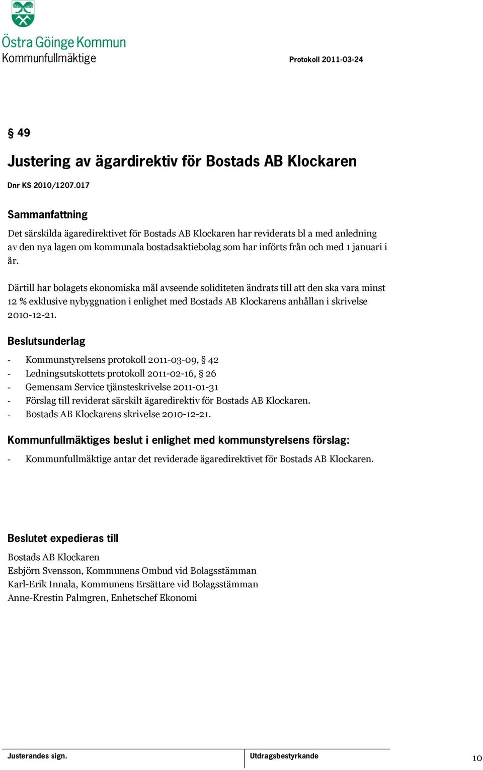 Därtill har bolagets ekonomiska mål avseende soliditeten ändrats till att den ska vara minst 12 % exklusive nybyggnation i enlighet med Bostads AB Klockarens anhållan i skrivelse 2010-12-21.