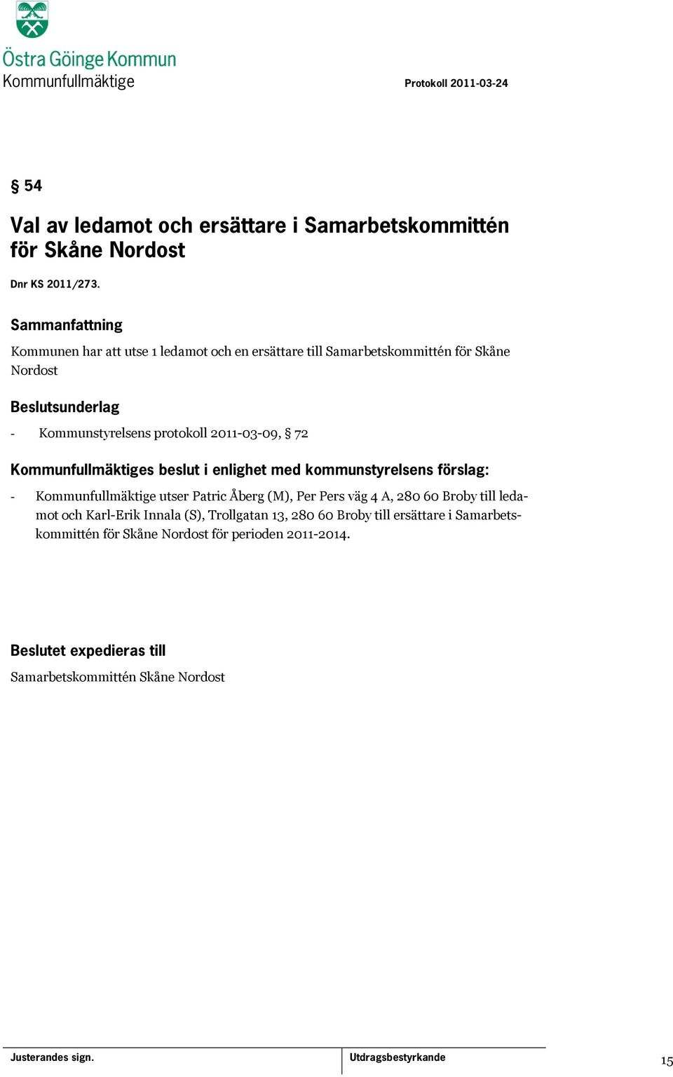 Kommunfullmäktiges beslut i enlighet med kommunstyrelsens förslag: - Kommunfullmäktige utser Patric Åberg (M), Per Pers väg 4 A, 280 60 Broby