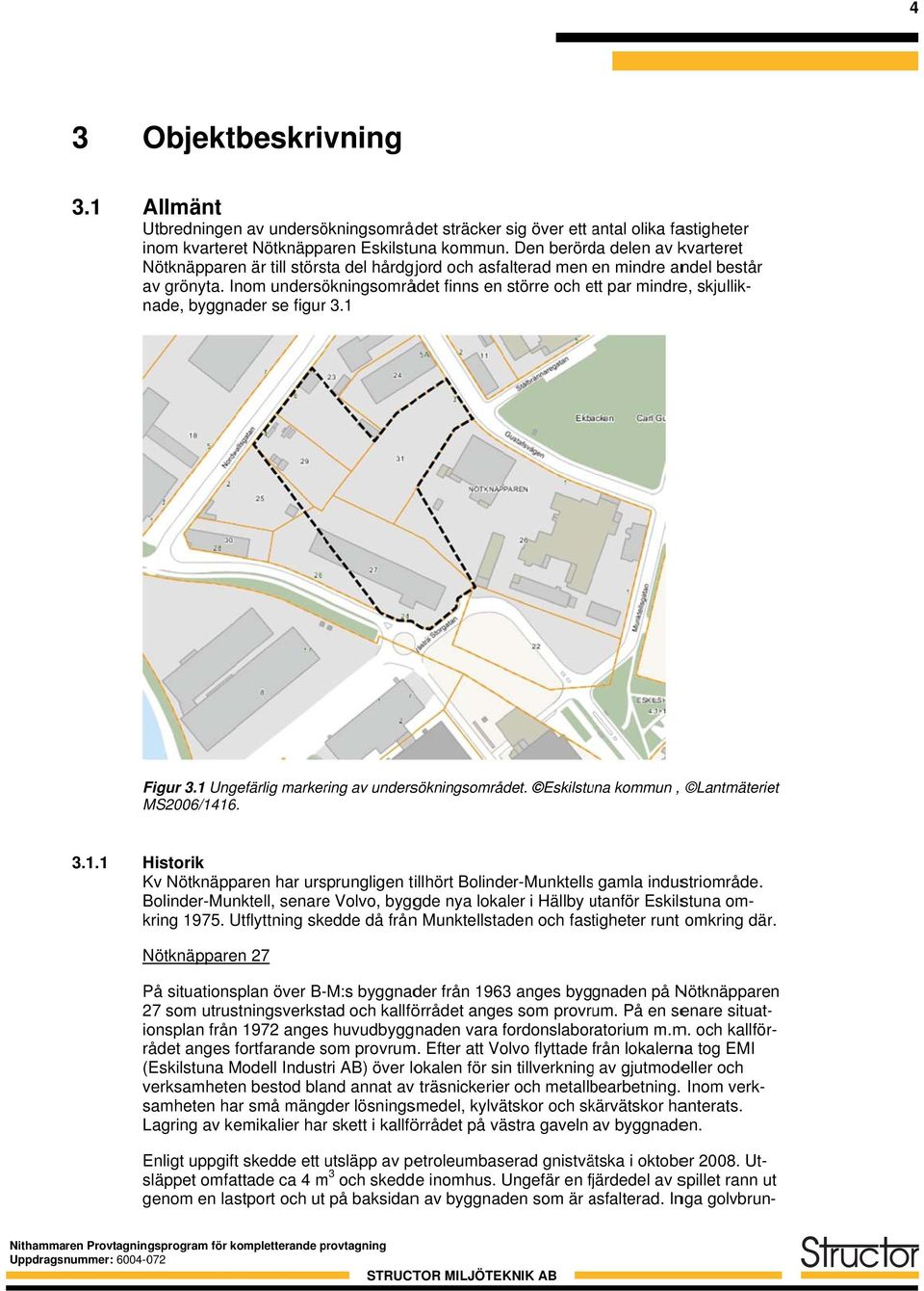 Inom undersökningsområdet finns en större och ett e par mindre, skjullik- nade, byggnader se figurr 3.1 Figur 3.1 Ungefärlig markering av undersökningsområdet.