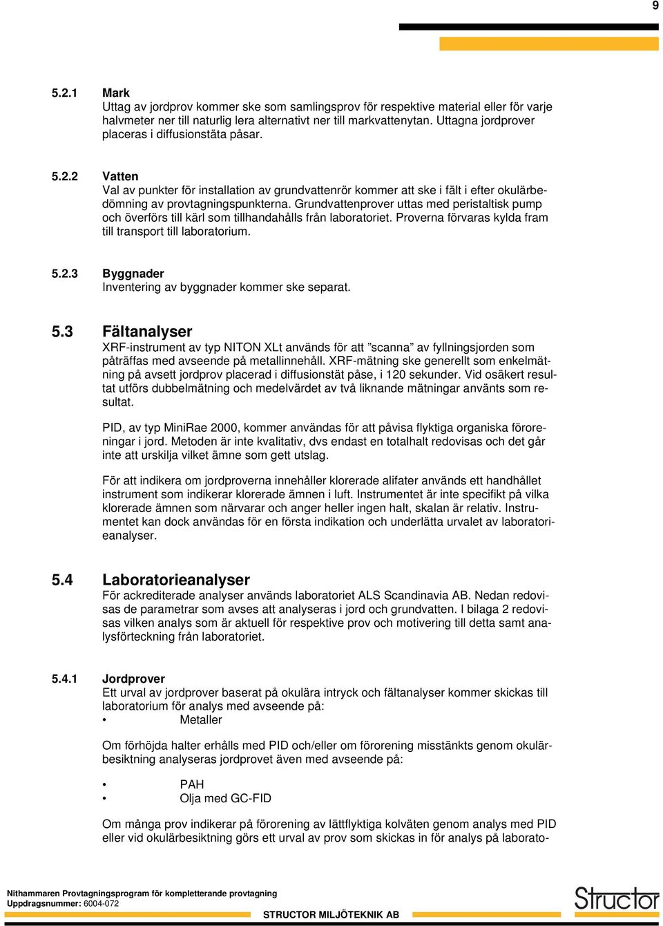 Grundvattenprover uttas med peristaltisk pump och överförs till kärl som tillhandahålls från laboratoriet. Proverna förvaras kylda fram till transport till laboratorium. 5.2.