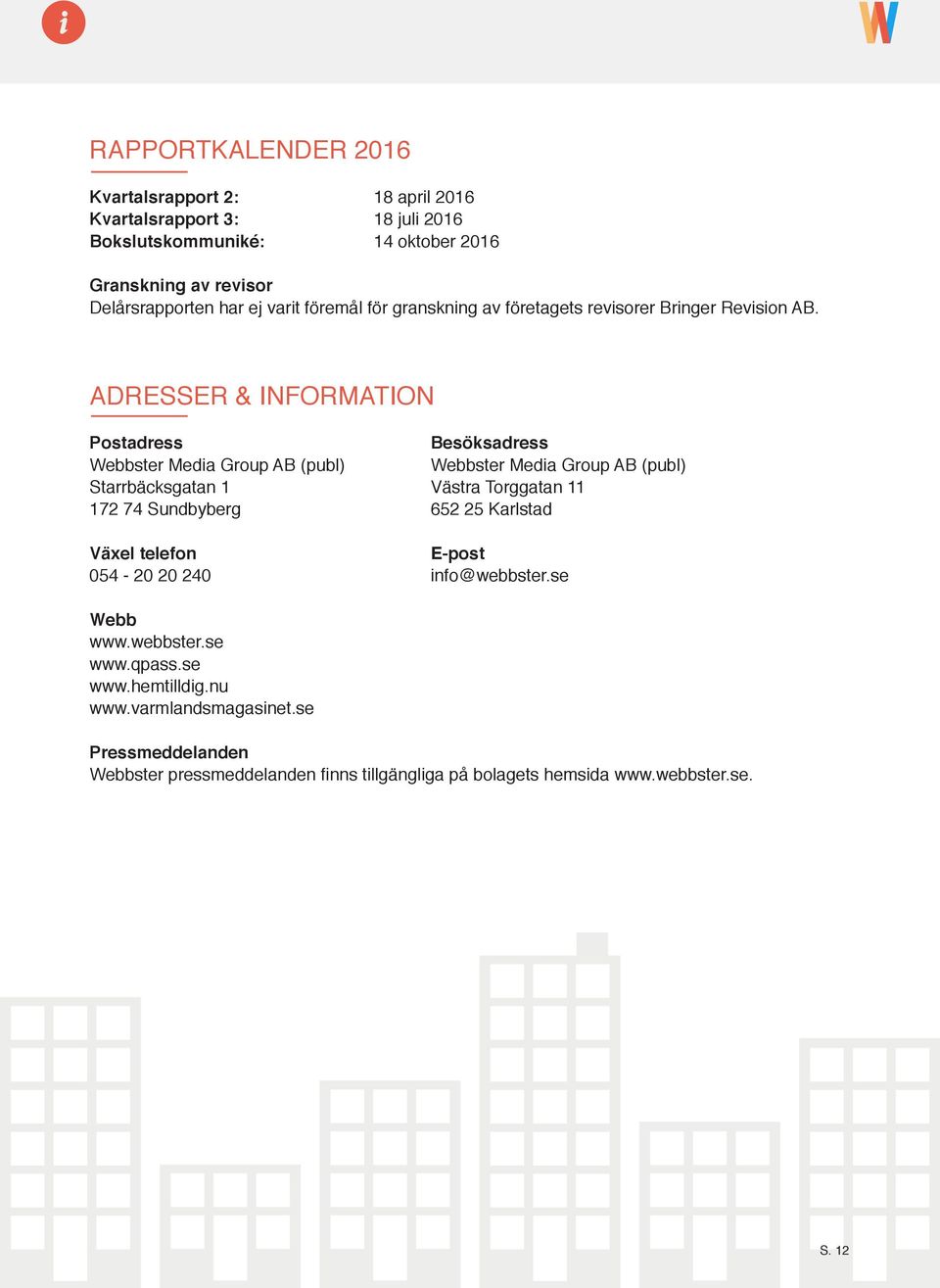 ADRESSER & INFORMATION Postadress Besöksadress Webbster Media Group AB (publ) Webbster Media Group AB (publ) Starrbäcksgatan 1 Västra Torggatan 11 172 74