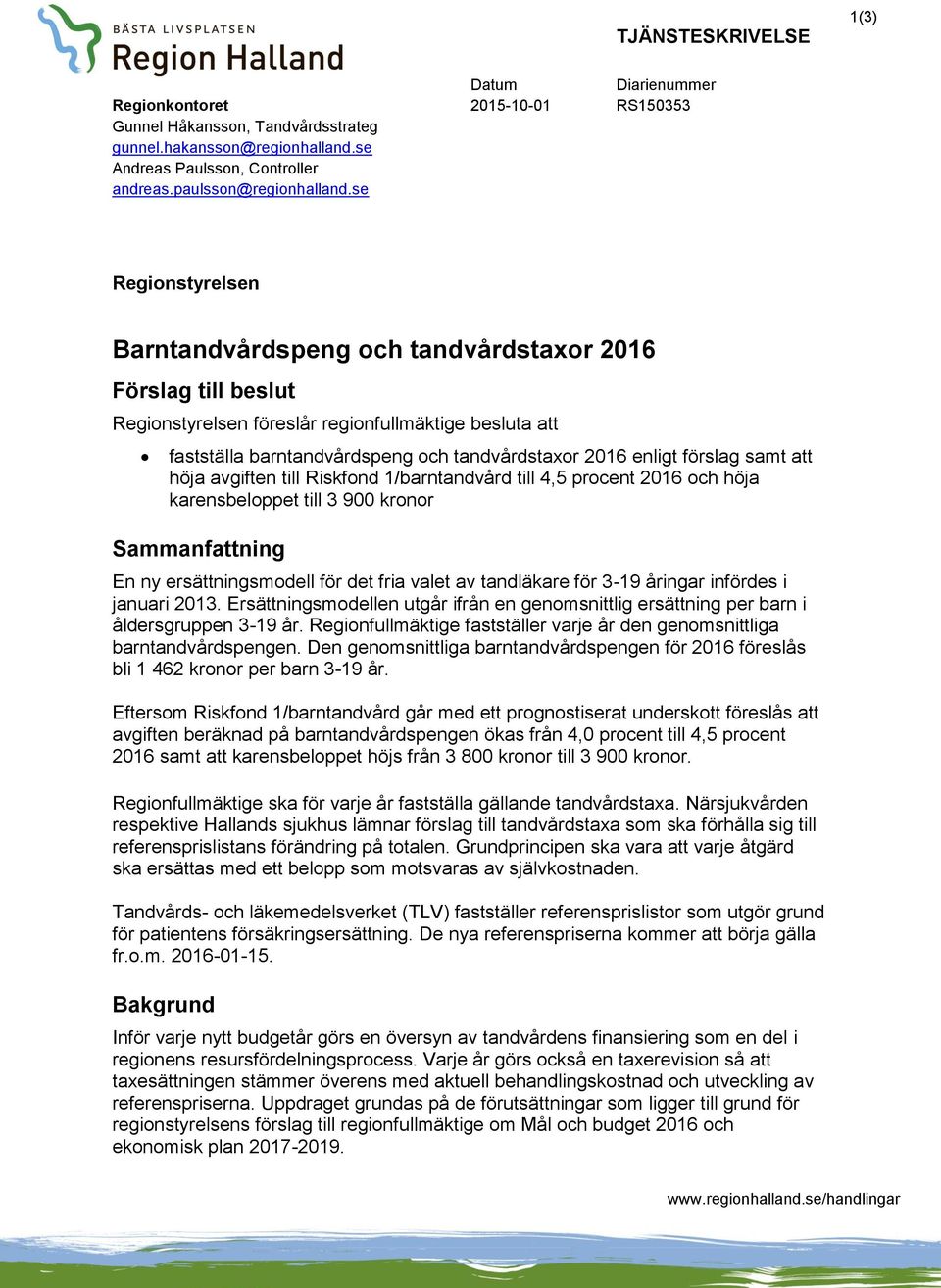 se Regionstyrelsen Barntandvårdspeng och tandvårdstaxor 2016 Förslag till beslut Regionstyrelsen föreslår regionfullmäktige besluta att fastställa barntandvårdspeng och tandvårdstaxor 2016 enligt