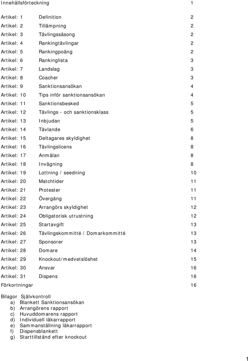 5 Artikel: 14 Tävlande 6 Artikel: 15 Deltagares skyldighet 8 Artikel: 16 Tävlingslicens 8 Artikel: 17 Anmälan 8 Artikel: 18 Invägning 8 Artikel: 19 Lottning / seedning 10 Artikel: 20 Matchtider 11