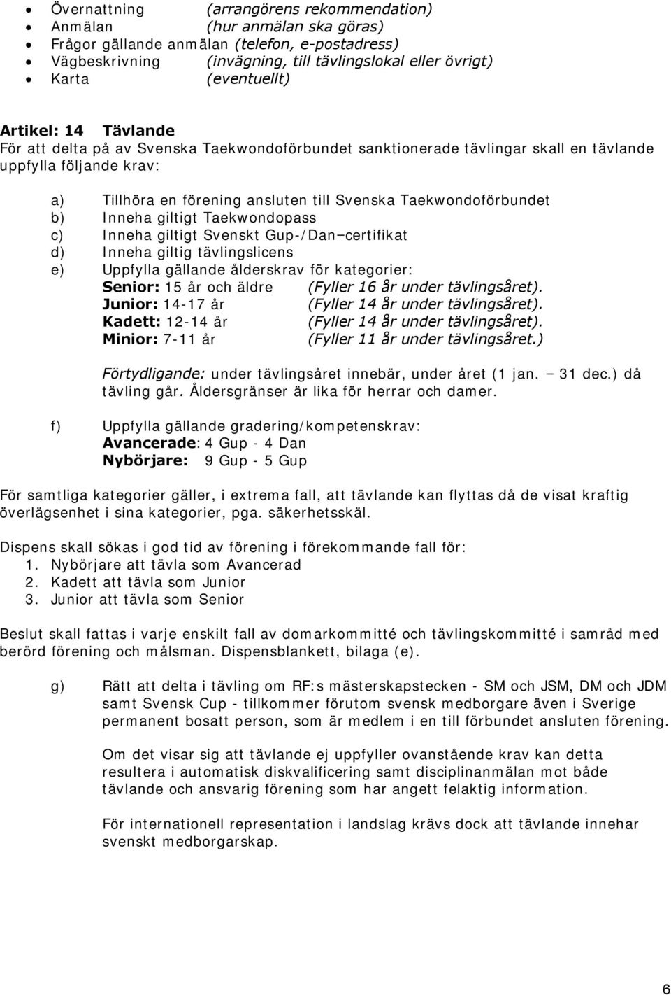 Taekwondoförbundet b) Inneha giltigt Taekwondopass c) Inneha giltigt Svenskt Gup-/Dan certifikat d) Inneha giltig tävlingslicens e) Uppfylla gällande ålderskrav för kategorier: Senior: 15 år och