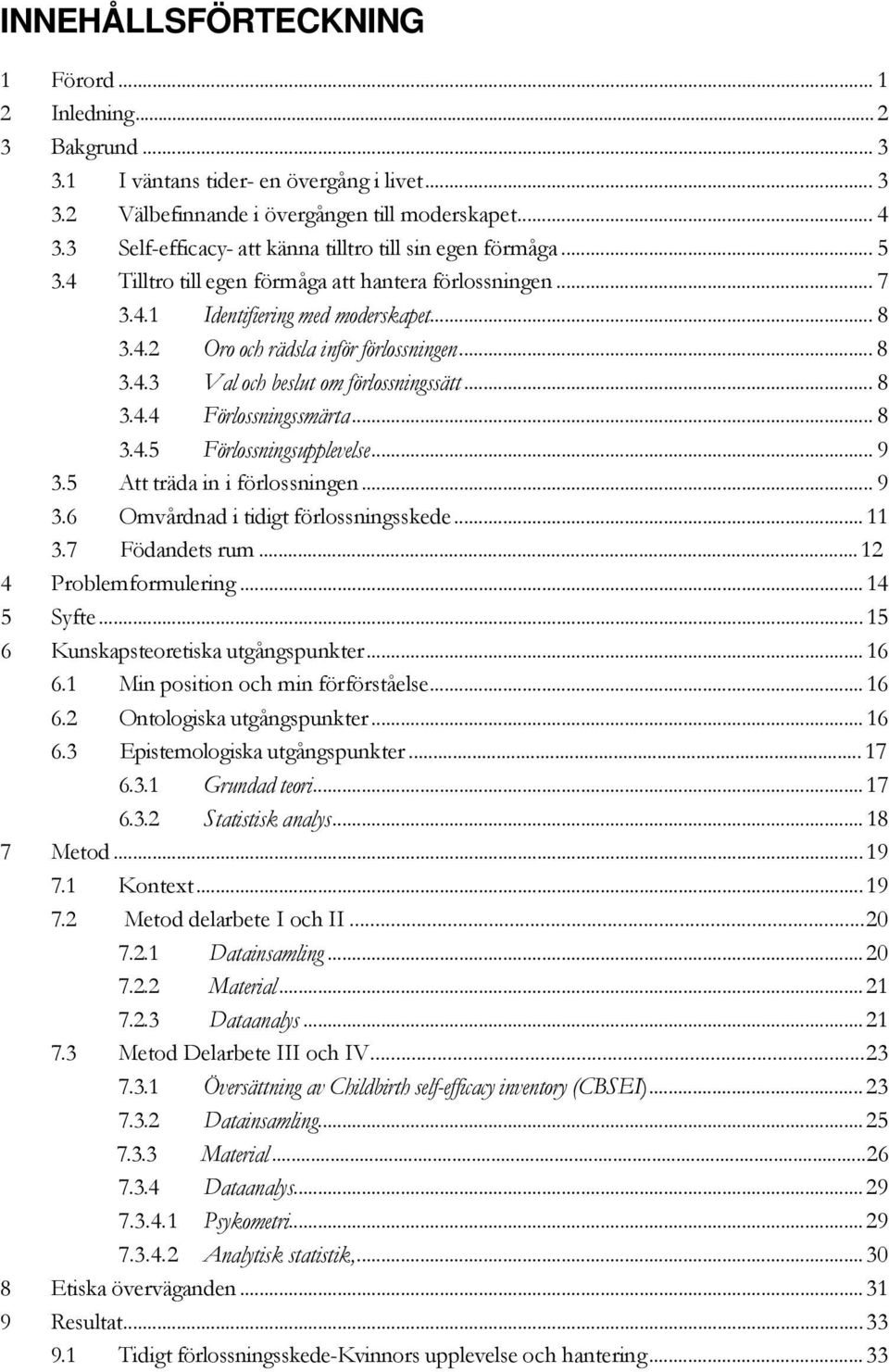 .. 8 3.4.3 Val och beslut om förlossningssätt... 8 3.4.4 Förlossningssmärta... 8 3.4.5 Förlossningsupplevelse... 9 3.5 Att träda in i förlossningen... 9 3.6 Omvårdnad i tidigt förlossningsskede... 11 3.