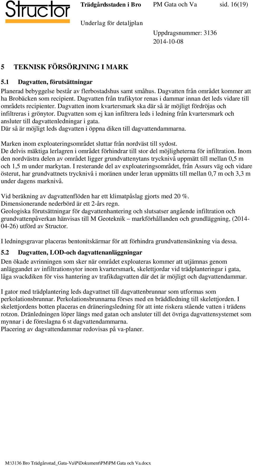 Dagvatten inom kvartersmark ska där så är möjligt fördröjas och infiltreras i grönytor. Dagvatten som ej kan infiltrera leds i ledning från kvartersmark och ansluter till dagvattenledningar i gata.