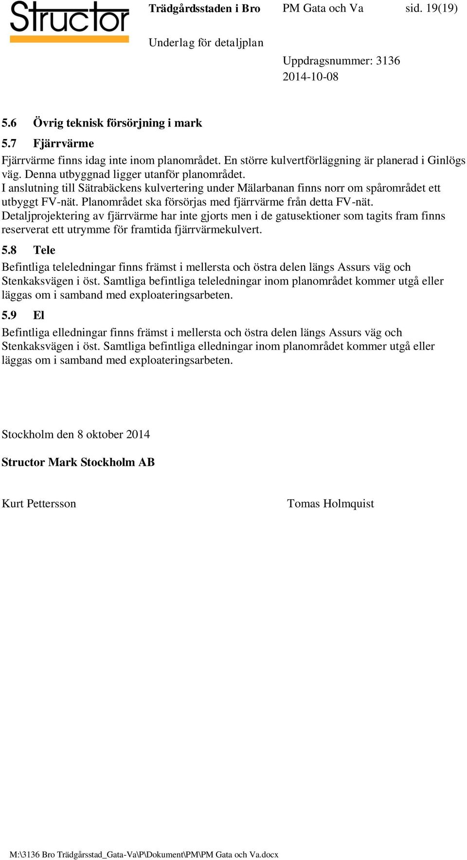 I anslutning till Sätrabäckens kulvertering under Mälarbanan finns norr om spårområdet ett utbyggt FV-nät. Planområdet ska försörjas med fjärrvärme från detta FV-nät.