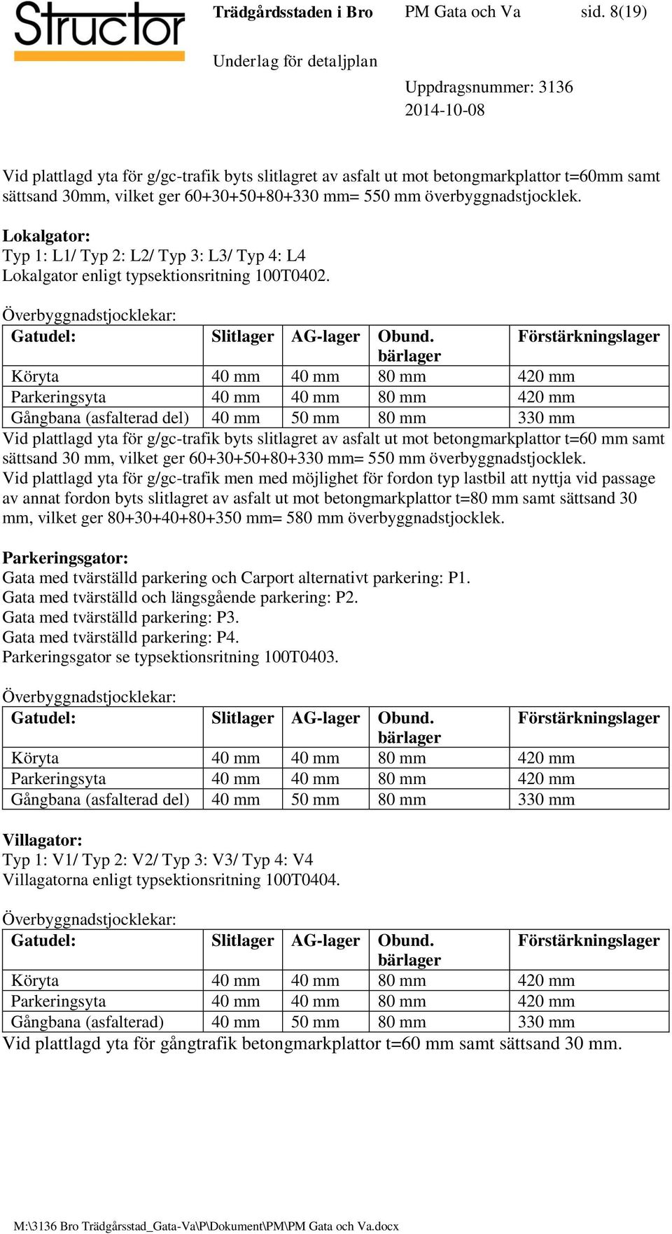 Lokalgator: Typ 1: L1/ Typ 2: L2/ Typ 3: L3/ Typ 4: L4 Lokalgator enligt typsektionsritning 100T0402. Överbyggnadstjocklekar: Gatudel: Slitlager AG-lager Obund.