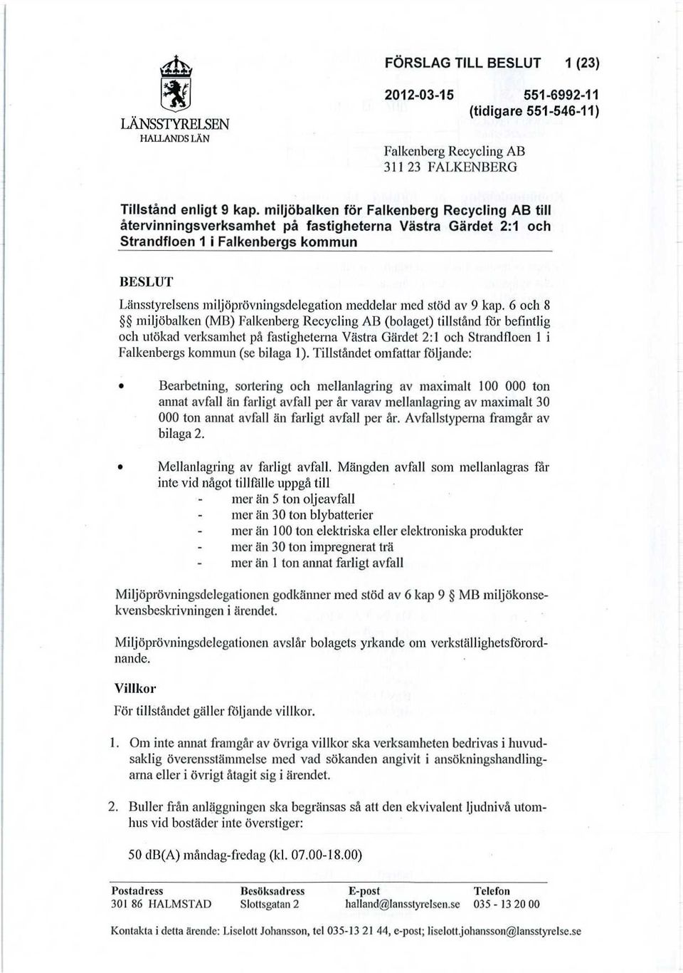 6 och 8 miljöbalken (MB) Falkenberg Recycling AB (bolaget) tillstånd för befintlig och utökad verksamhet på fastigheterna Västra Gärdet 2:1 och Strandflocn 1 i Falkenbergs kommun (se bilaga 1).